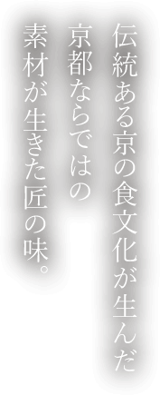 伝統ある京の食文化が生んだ京都ならでは素材が生きた匠の味